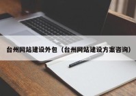 台州网站建设外包（台州网站建设方案咨询）