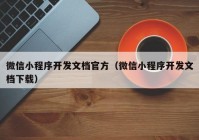 微信小程序开发文档官方（微信小程序开发文档下载）