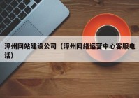 漳州网站建设公司（漳州网络运营中心客服电话）