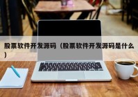 股票软件开发源码（股票软件开发源码是什么）