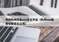 寻找杭州抖音seo优化平台（杭州seo搜索引擎优化公司）