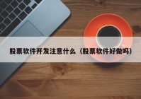 股票软件开发注意什么（股票软件好做吗）