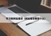 学习做网站建设（网站建设要做什么）