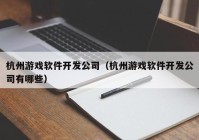 杭州游戏软件开发公司（杭州游戏软件开发公司有哪些）