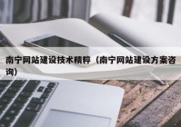 南宁网站建设技术精粹（南宁网站建设方案咨询）