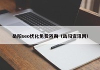 岳阳seo优化免费咨询（岳阳资讯网）