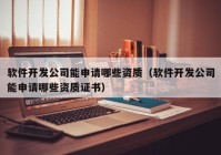 软件开发公司能申请哪些资质（软件开发公司能申请哪些资质证书）