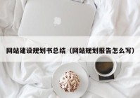 网站建设规划书总结（网站规划报告怎么写）