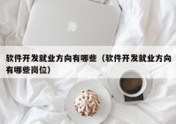 软件开发就业方向有哪些（软件开发就业方向有哪些岗位）