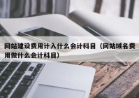 网站建设费用计入什么会计科目（网站域名费用做什么会计科目）