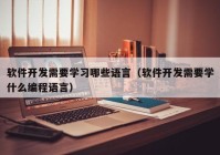 软件开发需要学习哪些语言（软件开发需要学什么编程语言）