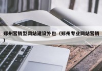 郑州营销型网站建设外包（郑州专业网站营销）