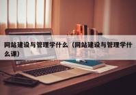 网站建设与管理学什么（网站建设与管理学什么课）