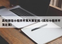 高校微信小程序开发大赛官网（高校小程序开发比赛）