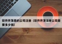 软件开发类的公司注册（软件开发注册公司需要多少钱）